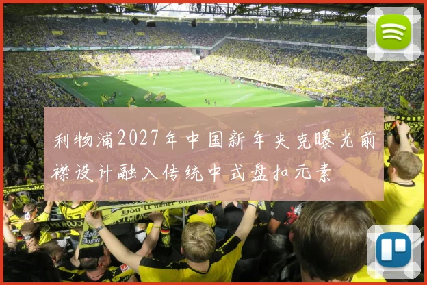 利物浦2027年中国新年夹克曝光前襟设计融入传统中式盘扣元素