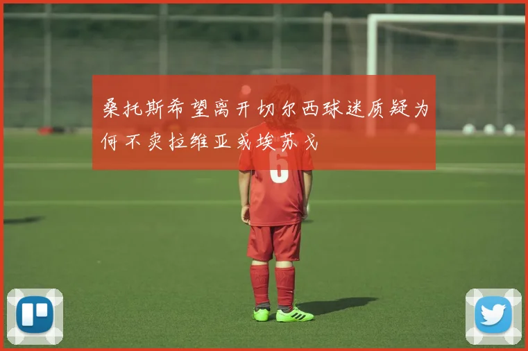 桑托斯希望离开切尔西球迷质疑为何不卖拉维亚或埃苏戈