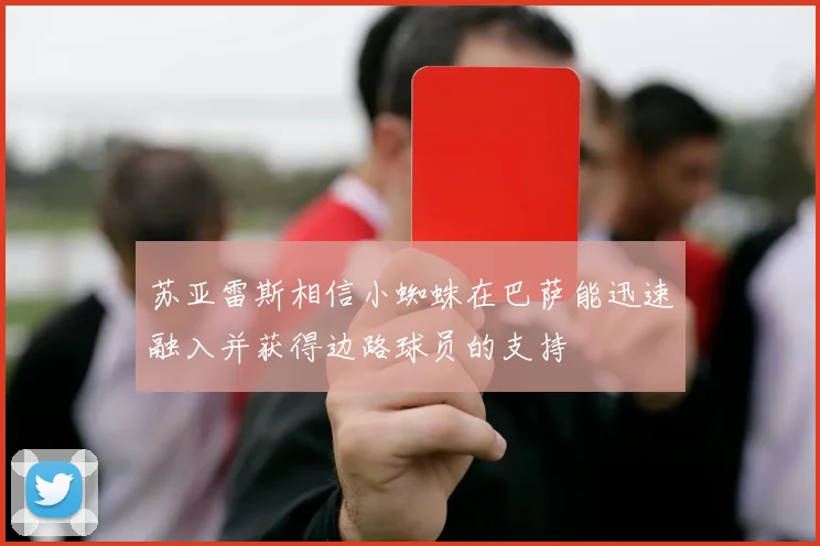 苏亚雷斯相信小蜘蛛在巴萨能迅速融入并获得边路球员的支持