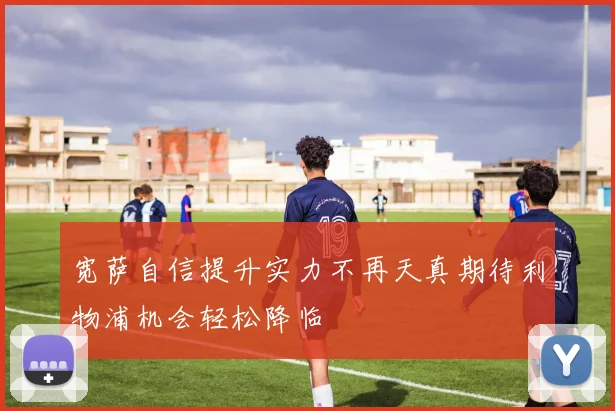 宽萨自信提升实力不再天真期待利物浦机会轻松降临