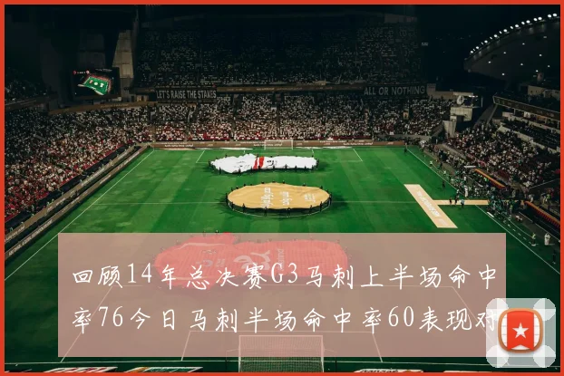 回顾14年总决赛G3马刺上半场命中率76今日马刺半场命中率60表现对比