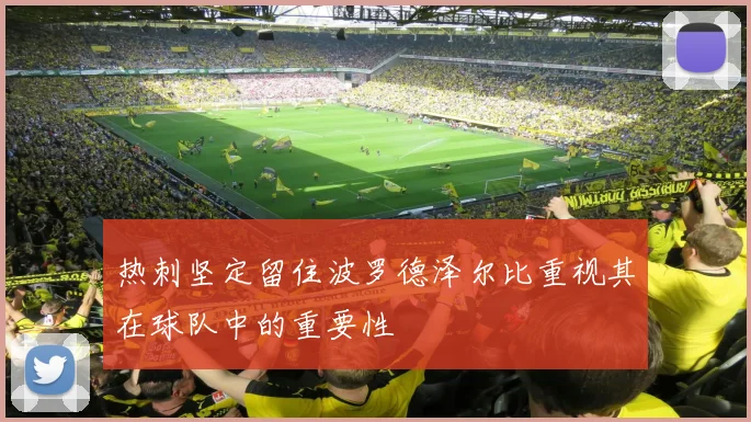 热刺坚定留住波罗德泽尔比重视其在球队中的重要性