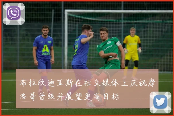 布拉欣迪亚斯在社交媒体上庆祝摩洛哥晋级并展望更高目标