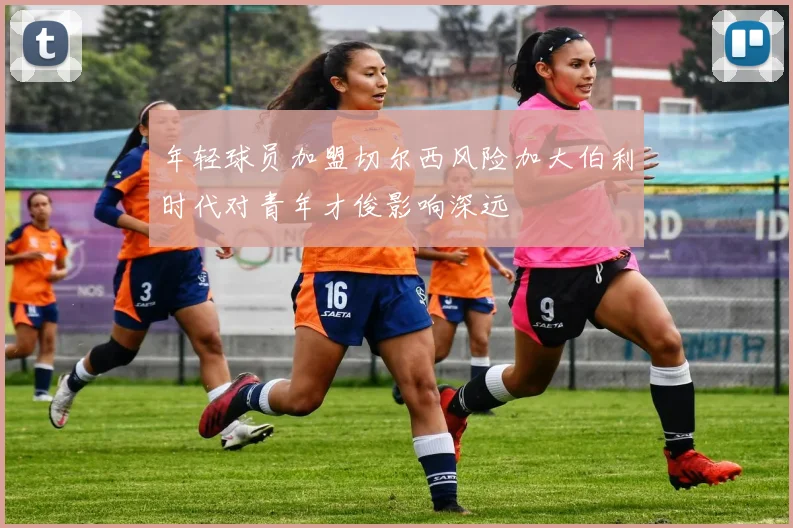 年轻球员加盟切尔西风险加大伯利时代对青年才俊影响深远
