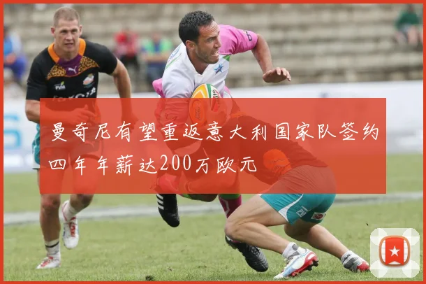 曼奇尼有望重返意大利国家队签约四年年薪达200万欧元