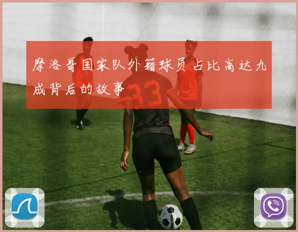 摩洛哥国家队外籍球员占比高达九成背后的故事