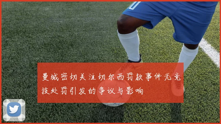 曼城密切关注切尔西罚款事件无竞技处罚引发的争议与影响